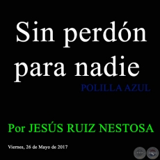 Sin perdón para nadie - POLILLA AZUL - Por JESÚS RUIZ NESTOSA - Viernes, 26 de Mayo de 2017